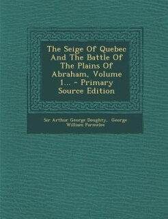 The Seige Of Quebec And The Battle Of The Plains Of Abraham, Volume 1... - Primary Source Edition