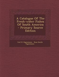 Couverture_A Catalogue Of The Fresh-water Fishes Of South America - Primary Source Edition