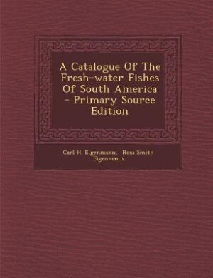 Couverture_A Catalogue Of The Fresh-water Fishes Of South America - Primary Source Edition