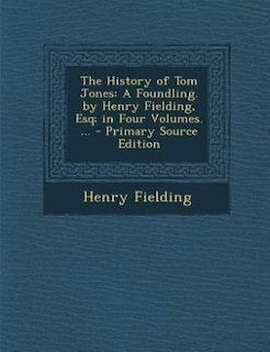 The History of Tom Jones: A Foundling. by Henry Fielding, Esq; in Four Volumes. ...