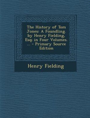 The History of Tom Jones: A Foundling. by Henry Fielding, Esq; in Four Volumes. ...