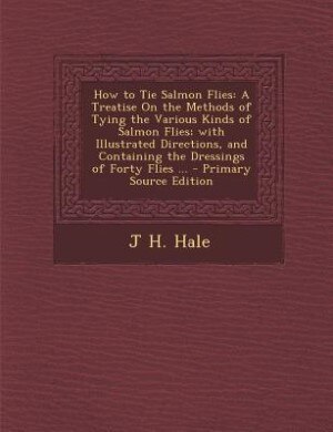 How to Tie Salmon Flies: A Treatise On the Methods of Tying the Various Kinds of Salmon Flies; with Illustrated Directions,