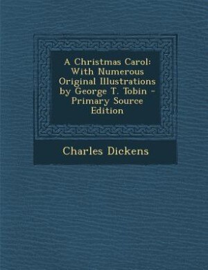 A Christmas Carol: With Numerous Original Illustrations by George T. Tobin - Primary Source Edition