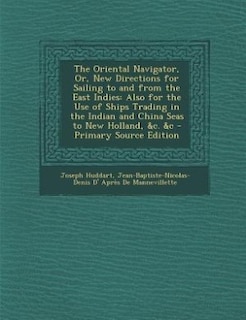 The Oriental Navigator, Or, New Directions for Sailing to and from the East Indies: Also for the Use of Ships Trading in the Indian and China Seas to New Holland, &c. &c - Primary Sou