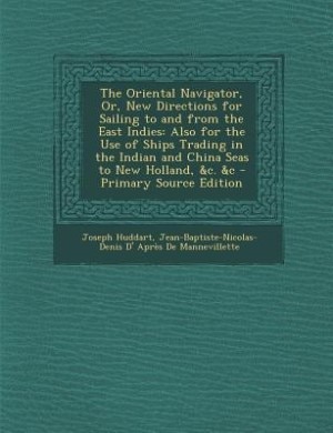 The Oriental Navigator, Or, New Directions for Sailing to and from the East Indies: Also for the Use of Ships Trading in the Indian and China Seas to New Holland, &c. &c - Primary Sou