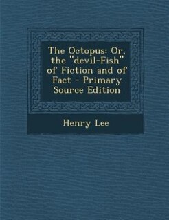 The Octopus: Or, the devil-Fish of Fiction and of Fact