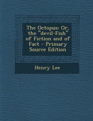 The Octopus: Or, the devil-Fish of Fiction and of Fact