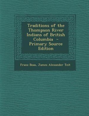 Traditions of the Thompson River Indians of British Columbia  - Primary Source Edition