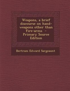 Weapons, a brief discourse on hand-weapons other than fire-arms