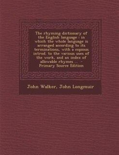 The rhyming dictionary of the English language: in which the whole language is arranged according to its terminations, with a copious introd. to th