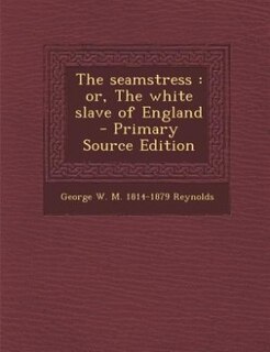The seamstress: or, The white slave of England  - Primary Source Edition