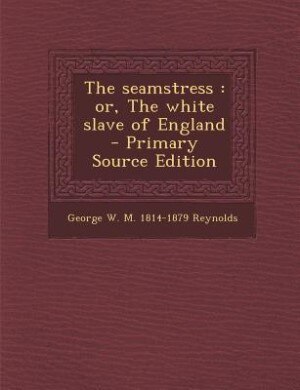 The seamstress: or, The white slave of England  - Primary Source Edition