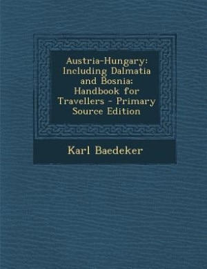 Austria-Hungary: Including Dalmatia and Bosnia; Handbook for Travellers