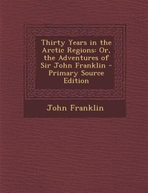 Thirty Years in the Arctic Regions: Or, the Adventures of Sir John Franklin