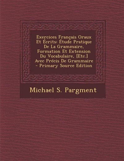 Exercices Français Oraux Et Écrits: Étude Pratique De La Grammaire, Formation Et Extension Du Vocabulaire, [Etc.] Avec Précis De Gramma
