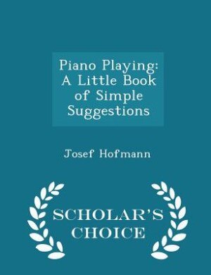 Piano Playing: A Little Book of Simple Suggestions - Scholar's Choice Edition