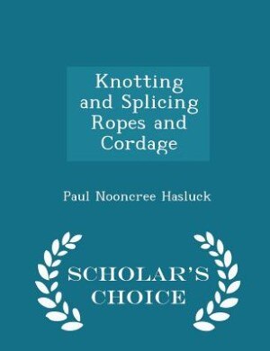 Couverture_Knotting and Splicing Ropes and Cordage - Scholar's Choice Edition
