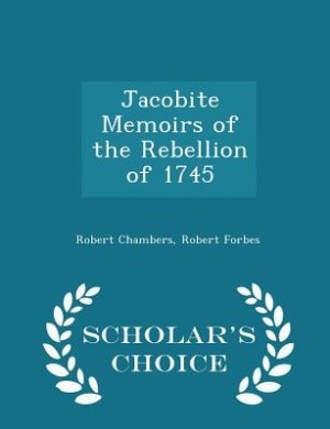 Jacobite Memoirs of the Rebellion of 1745 - Scholar's Choice Edition