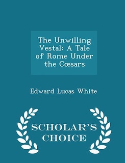 The Unwilling Vestal: A Tale of Rome Under the Cosars - Scholar's Choice Edition