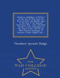 Gustavus Adolphus: A History of the Art of War from Its Revival After the Middle Ages to the End of the Spanish Succes