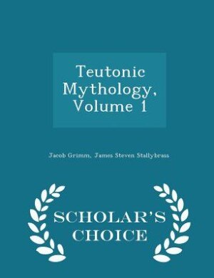 Teutonic Mythology, Volume 1 - Scholar's Choice Edition