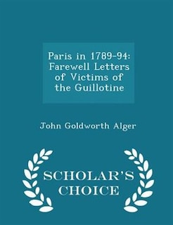 Paris in 1789-94: Farewell Letters of Victims of the Guillotine - Scholar's Choice Edition