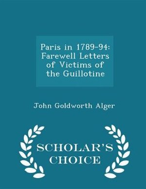 Paris in 1789-94: Farewell Letters of Victims of the Guillotine - Scholar's Choice Edition