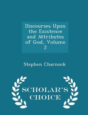 Discourses Upon the Existence and Attributes of God, Volume 2 - Scholar's Choice Edition