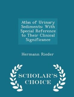 Atlas of Urinary Sediments: With Special Reference to Their Clinical Significance - Scholar's Choice Edition