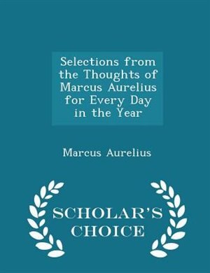 Front cover_Selections from the Thoughts of Marcus Aurelius for Every Day in the Year - Scholar's Choice Edition