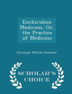 Enchiridion Medicum, Or, the Practice of Medicine - Scholar's Choice Edition