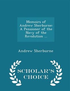 Memoirs of Andrew Sherburne: A Pensioner of the Navy of the Revolution ... - Scholar's Choice Edition