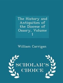 Couverture_The History and Antiquities of the Diocese of Ossory, Volume 1 - Scholar's Choice Edition