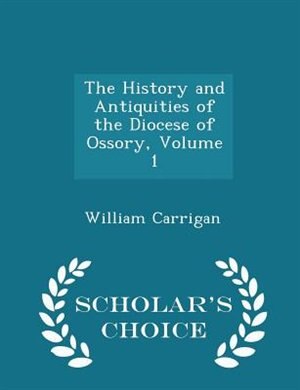 Couverture_The History and Antiquities of the Diocese of Ossory, Volume 1 - Scholar's Choice Edition