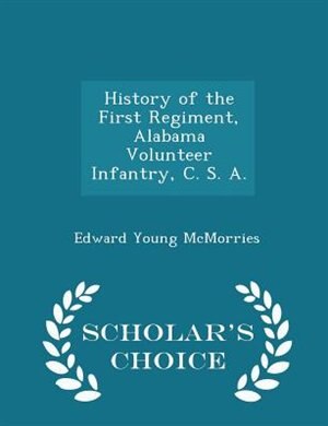 History of the First Regiment, Alabama Volunteer Infantry, C. S. A. - Scholar's Choice Edition