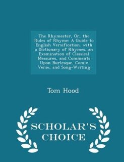 The Rhymester, Or, the Rules of Rhyme: A Guide to English Versification. with a Dictionary of Rhymes, an Examination of Classical Measures