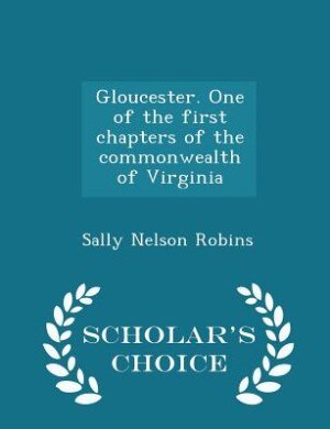 Gloucester. One of the first chapters of the commonwealth of Virginia  - Scholar's Choice Edition