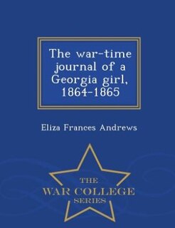 The war-time journal of a Georgia girl, 1864-1865  - War College Series