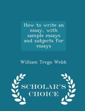 How to write an essay, with sample essays and subjects for essays  - Scholar's Choice Edition