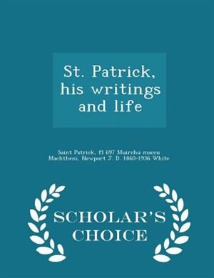 St. Patrick, his writings and life  - Scholar's Choice Edition