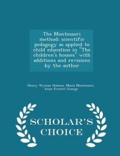The Montessori method; scientific pedagogy as applied to child education in The children's houses with additions and revisions by the author  - Scholar's Choice Edition