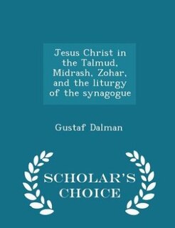 Front cover_Jesus Christ in the Talmud, Midrash, Zohar, and the liturgy of the synagogue  - Scholar's Choice Edition