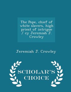 The Pope, chief of white slavers, high priest of intrigue / cy Jeremiah J. Crowley  - Scholar's Choice Edition