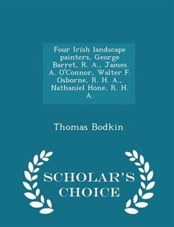 Couverture_Four Irish landscape painters, George Barret, R. A., James A. O'Connor, Walter F. Osborne, R. H. A., Nathaniel Hone, R. H. A.  - Scholar's Choice Edition