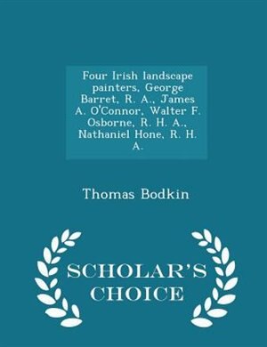 Couverture_Four Irish landscape painters, George Barret, R. A., James A. O'Connor, Walter F. Osborne, R. H. A., Nathaniel Hone, R. H. A.  - Scholar's Choice Edition