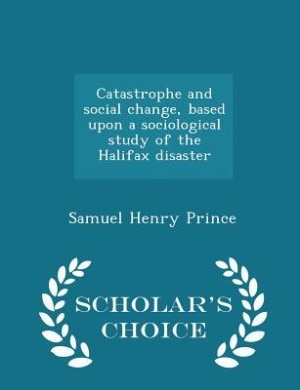 Catastrophe and social change, based upon a sociological study of the Halifax disaster  - Scholar's Choice Edition