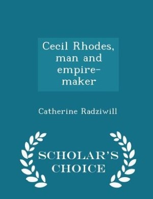 Cecil Rhodes, man and empire-maker  - Scholar's Choice Edition