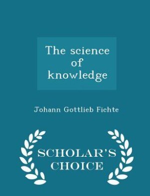 Front cover_The science of knowledge  - Scholar's Choice Edition