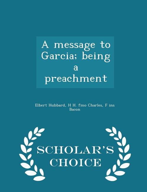 A message to Garcia; being a preachment  - Scholar's Choice Edition