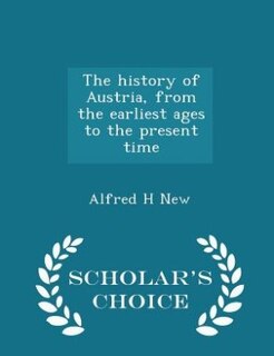 Couverture_The history of Austria, from the earliest ages to the present time  - Scholar's Choice Edition